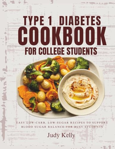 TYPE 1 DIABETES COOKBOOK FOR COLLEGE STUDENTS: Easy Low-Carb, Low-Sugar Recipes to Support Blood Sugar Balance for Busy Students (College Student's Cookbook)