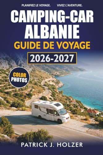 CAMPING-CAR ALBANIE GUIDE DE VOYAGE 2026-2027: Itinéraires côtiers, emplacements de camping sauvages, traversées de ferry et conseils pour la conduite pour les voyageurs indépendants