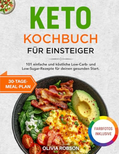 Keto Kochbuch für Einsteiger: 101 einfache und köstliche Low-Carb- und Low-Sugar-Rezepte für deinen gesunden Start – mit umfassendem 30-Tage-Meal-Plan und farbigen Fotos.