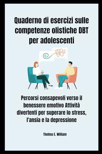 Quaderno di esercizi sulle competenze olistiche DBT per adolescenti: Percorsi consapevoli verso il benessere emotivo Attività divertenti per superare lo stress, l'ansia e la depressione