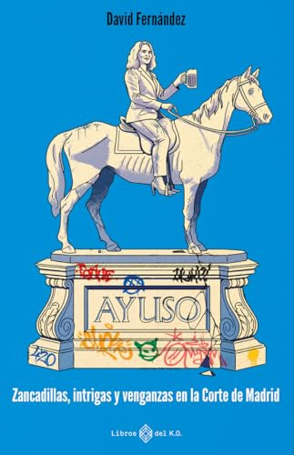 Ayuso: Zancadillas, intrigas y venganzas en la Corte de Madrid (NO FICCION)