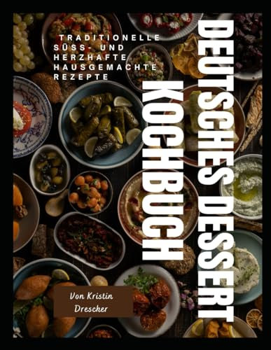 DEUTSCHES DESSERT KOCHBUCH: TRADITIONELLE SÜSS- UND HERZHAFTE hausgemachte Rezepte
