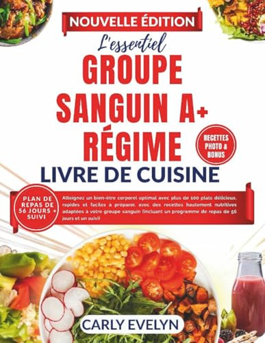LE ESSENTIEL GROUPE SANGUIN A+RÉGIME LIVRE DE CUISINE: Atteignez un bien-être corporel optimal avec plus de 100 plats délicieux, rapides et faciles avec des recettes hautement nutritives pour votre