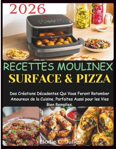 Recettes Moulinex Surface & Pizza: Des Créations Décadentes Qui Vous Feront Retomber Amoureux de la Cuisine, Parfaites Aussi pour les Vies Bien Remplies.