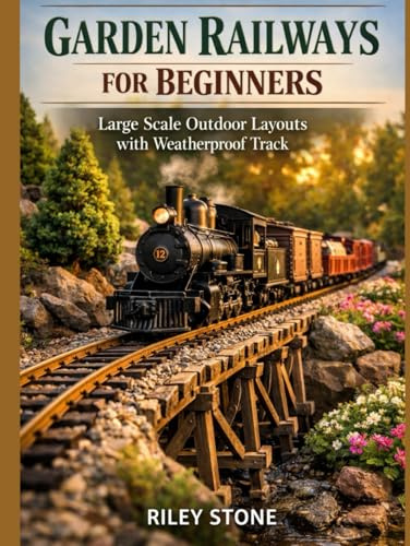GARDEN RAILWAYS FOR BEGINNERS: Large Scale Outdoor Layouts with Weatherproof Track