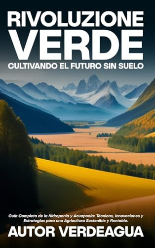 Rivoluzione Verde: Cultivando el Futuro Sin Suelo: Guía Completa de la Hidroponía y Acuaponía: Técnicas, Innovaciones y Estrategias para una Agricultura Sostenible y Rentable.