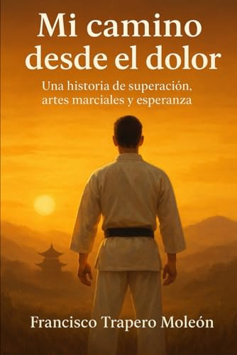 Mi Camino desde el Dolor: Una historia de superación, artes marciales y esperanza