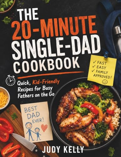 The 20-Minute Single-Dad Cookbook: Quick, Kid-Friendly Recipes for Busy Fathers on the Go