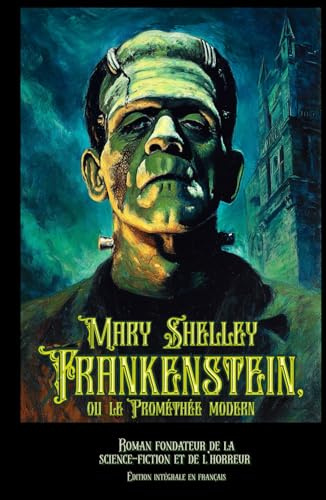 Frankenstein, ou le Prométhée modern Roman fondateur de la science-fiction et de l’horreur Édition intégrale en français