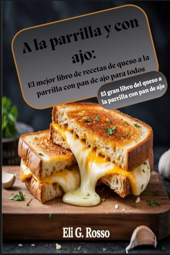 A la parrilla y con ajo: El mejor libro de recetas de queso a la parrilla con pan de ajo para todos