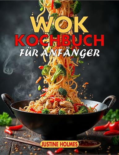 Wok Kochbuch Für Anfänger: + 70 Einfache Chinesische Rezepte Für Leckeres Pfannenrühren Zu Hause