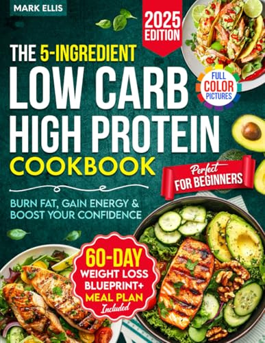 The 5-Ingredient Low Carb High Protein Cookbook for Beginners: 101 Quick & Delicious Recipes + Your 60-Day Weight Loss Blueprint to Burn Fat, Gain Energy & Boost Your Confidence