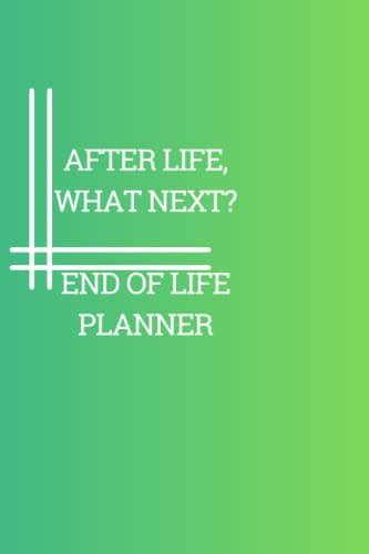 AFTER LIFE, WHAT NEXT? notebook: End Of Life Planner, Organizer Notebook, I'm Dead Now What, My Last Words and Wishes: Important Information About me