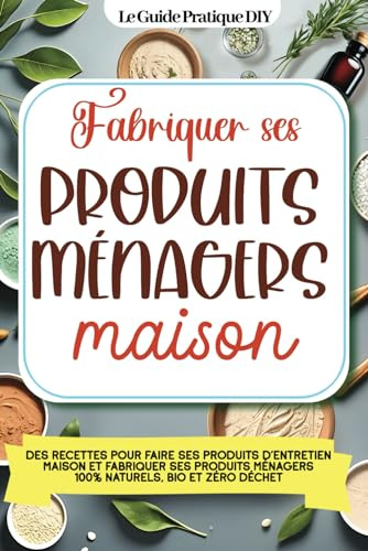 Fabriquer ses produits ménagers maison: Des recettes pour faire ses produits d'entretien maison et fabriquer ses produits ménagers 100% naturels, bio et zéro déchet