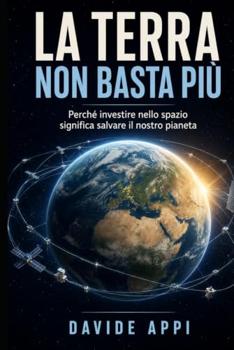 LA TERRA NON BASTA PIÙ: Perché Investire Nello Spazio Significa Salvare Il Nostro Pianeta