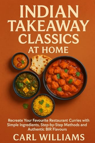 Indian Takeaway Classics at Home: Recreate Your Favourite Restaurant Curries with Simple Ingredients, Step-by-Step Methods and Authentic BIR Flavours