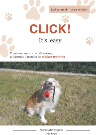 Click! it's easy: Come comunicare con il tuo cane, utilizzando il metodo del clicker training