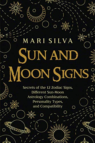 Sun and Moon Signs: Secrets of the 12 Zodiac Signs, Different Sun-Moon Astrology Combinations, Personality Types, and Compatibility (Spiritual Astrology)