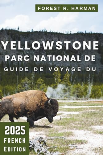 GUIDE DE VOYAGE DU PARC NATIONAL DE YELLOWSTONE 2025: Randonnées, hébergement, faune, routes panoramiques, conseils locaux et itinéraires experts pour un voyage sûr et mémorable