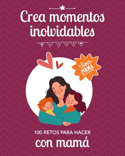 CREA MOMENTOS INOLVIDABLES: 100 retos para hacer con mamá: Idea regalo original para fortalecer el vínculo con sus hijos: Día de la madre, Cumpleaños, Navidad, Reyes.