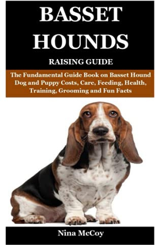 Basset Hounds Raising Guide: The Fundamental Guide Book on Basset Hound Dog and Puppy Costs, Care, Feeding, Health, Training, Grooming and Fun Facts