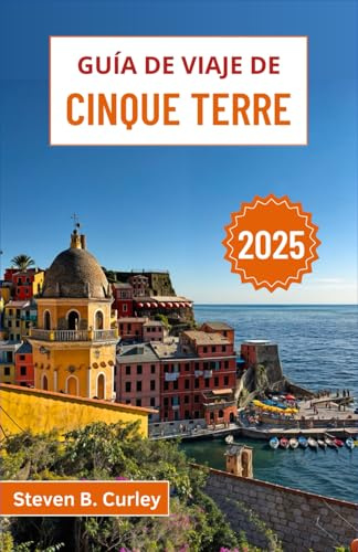 Guía de viaje de Cinque Terre 2025: Explorando la belleza costera de Italia, los pueblos coloridos y los viñedos bañados por el sol a lo largo del Mediterráneo (GUÍAS DE VIAJE ESENCIALES 2025)