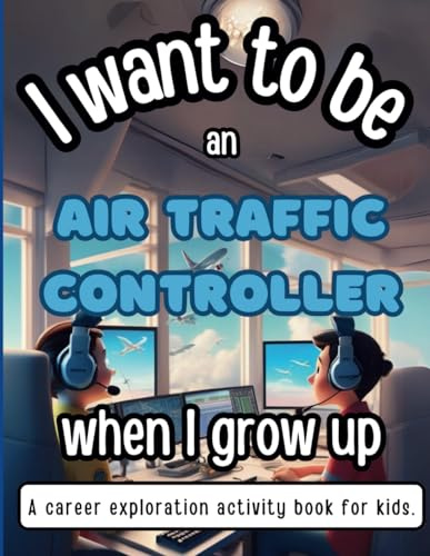 I Want To Be An Air Traffic Controller When I Grow Up: A career exploration activity book for kids (I Want To Be A ... When I Grow Up!)