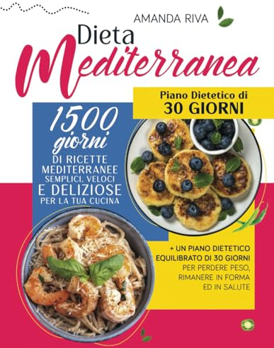 DIETA MEDITERRANEA: 1500 Giorni di Ricette Mediterranee Semplici, Veloci e Deliziose per la tua Cucina + un Piano Dietetico Equilibrato di 30 Giorni per perdere peso, rimanere in forma ed in salute
