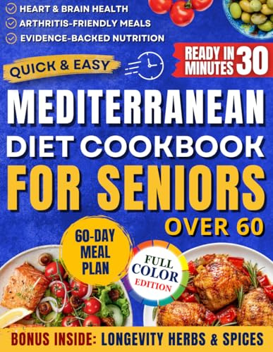 Quick & Easy Mediterranean Diet Cookbook for Seniors: An Evidence-Based Guide to Healthy Nutrition Promoting Vitality, Longevity & Fighting Cognitive Decline + a 60-Day Meal Plan for Weight Control