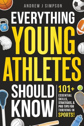 Everything Young Athletes Should Know: 101+ Essential Skills, Strategies, & Pro Tips for Thriving in Sports: 6