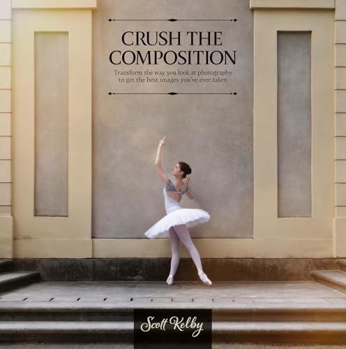 Crush the Composition: Transform the Way You Look at Photography to Get the Best Images You've Ever Taken