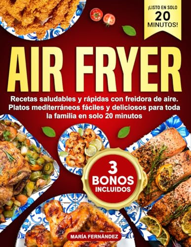 Air Fryer: Recetas saludables y rápidas con freidora de aire. Platos mediterráneos fáciles y deliciosos para toda la familia en solo 20 minutos