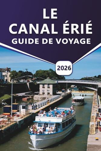 LE CANAL ÉRIÉ GUIDE DE VOYAGE 2026: Un guide pratique sur la navigation de plaisance, le vélo, les villes historiques, les sentiers pittoresques et ... le long des voies navigables de New York