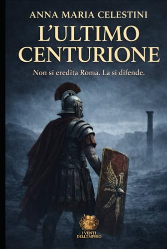 L'ultimo centurione: Nel tramonto di Roma, sorse un ultimo custode