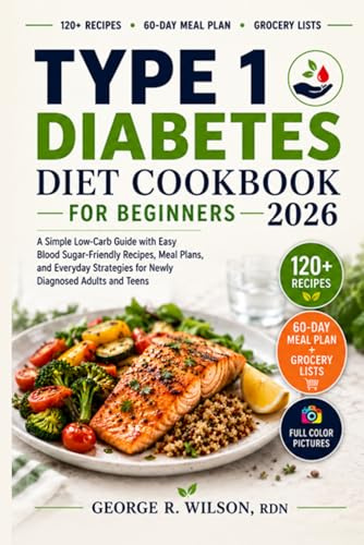 Type 1 Diabetes Diet Cookbook for Beginners 2026: A Simple Low-Carb Guide with Easy Blood Sugar-Friendly Recipes, Meal Plans, and Everyday Strategies for Newly Diagnosed Adults and Teens