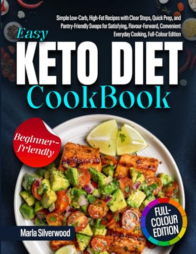 Easy Keto Diet Cookbook: Simple Low-Carb, High-Fat Recipes with Clear Steps, Quick Prep, and Pantry-Friendly Swaps for Satisfying, Flavour- Forward, Convenient Everyday Cooking, Full-Colour Edition