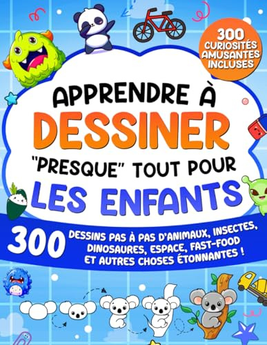 Apprendre à Dessiner Presque Tout Pour les Enfants: 300 Dessins Pas à Pas d'Animaux, Insectes, Dinosaures, Espace, Fast-Food et Autres Choses Étonnantes !