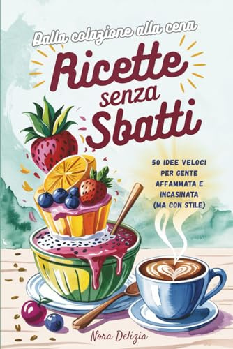 Ricette senza sbatti!: 50 idee veloci per gente affamata e incasinata (ma con stile)
