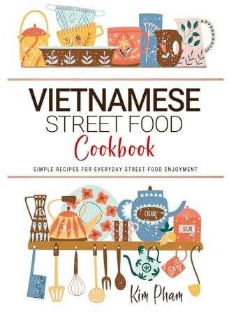 Vietnamese Street Food Cookbook: Simple Recipes for Everyday Street Food Enjoyment