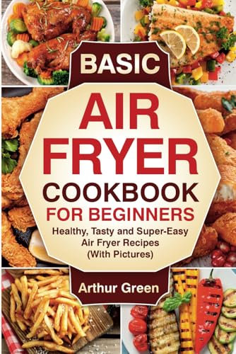 Basic Air Fryer Cookbook for Beginners: Healthy, Tasty and Super-Easy Air Fryer Recipes (With Pictures).