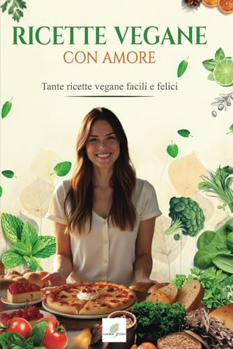 RICETTE VEGANE CON AMORE: Tante ricette vegane facili e felici