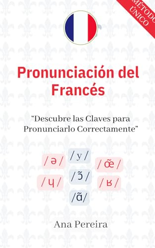 Pronunciación del Francés - Descubre las Claves para Pronunciarlo Fácilmente para Niveles Básicos, Intermedios y Avanzados con Vocabulario y Traducción Francés-Español incluidos