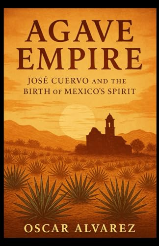 Agave Empire: José Cuervo and the Birth of Mexico’s Spirit