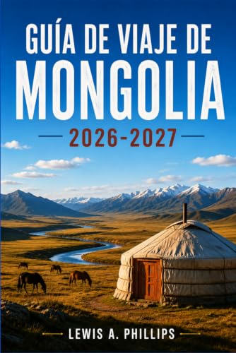 Guía de viaje de Mongolia 2026-2027: Descubre la cultura nómada, el desierto de Gobi, la caza con águilas, el festival Naadam, aventuras a caballo y ... itinerarios prácticos y perspectivas locales