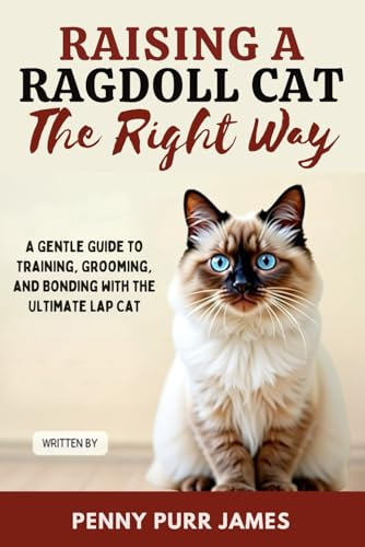 Raising A Ragdoll Cat The Right Way: A Gentle Guide To Training, Grooming, And Bonding With The Ultimate Lap Cat (Cat Breeds & Care Guides Series)