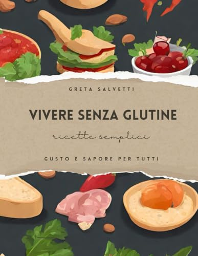 Vivere Senza Glutine: Semplici ricette, gusto e sapore per tutti