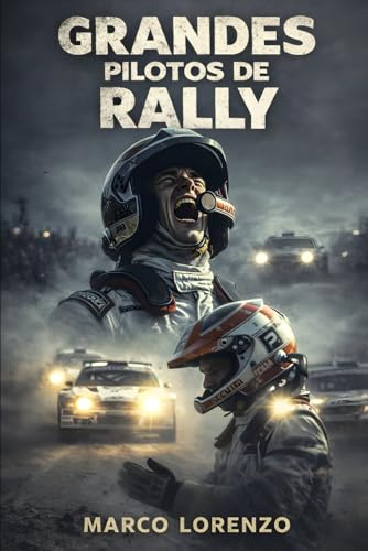 Grandes pilotos de Rally: Leyendas sobre ruedas: de los caminos de tierra a la gloria eterna