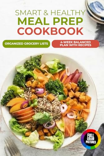 Smart & Healthy Meal Prep Cookbook: 4-Week Balanced Plan with Recipes and Organized Grocery Lists