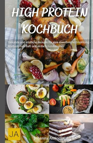 High Protein Kochbuch: Gesunde und köstliche Rezepte für eine eiweißreiche Ernährung - Kraftvoll, nahrhaft und einfach zuzubereiten