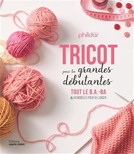 Tricot pour les grandes débutantes: Tout le B.A.-BA et 59 modèles pour se lancer